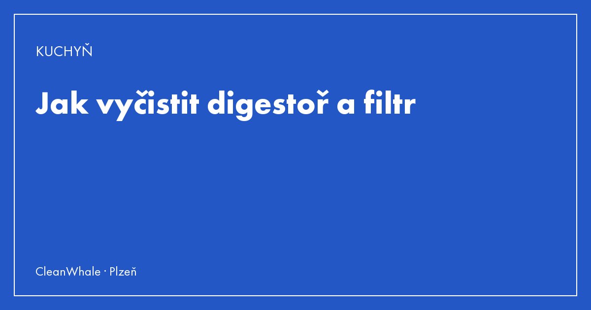 Jak vyčistit digestoř a filtr