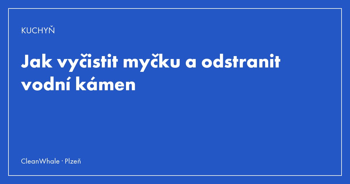 Jak vyčistit myčku a odstranit vodní kámen